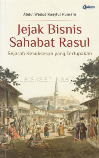 Jejak bisnis sahabat rasul : sejarah kesuksesan yang terlupakan