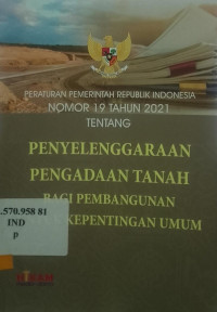 PERATURAN PEMERINTAH REPUBLIK INDONESIA NOMOR 19 TAHUN 2021 TEMTANG PENYELENGGARAAN PENGADAAN TANAH BAGI PEMBANGUNAAN UNTUK KEPENTINGAN UMUM