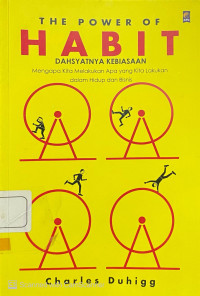 The Power of Habit : dahsyatnya kebiasaan, mengapa kita melakukan apa yang kita lakukan dalam hidup dan bisnis