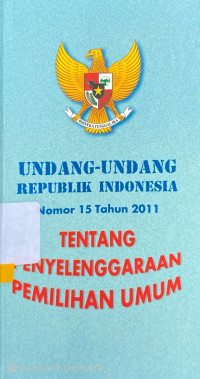 Undang-Undang Republik Indonesia Nomor 15 Tahun 2011 tentang Penyelenggaraan Pemilihan Umum