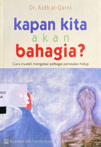 Kapan Kita Akan Bahagia? : cara mudah mengatasi pelbagai persoalan hidup